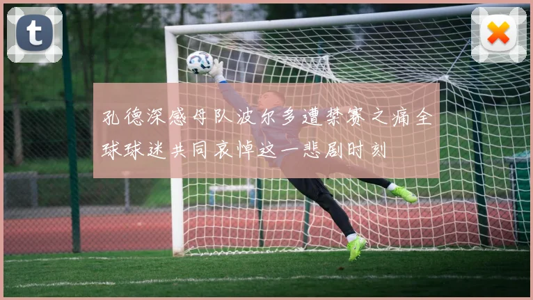 孔德深感母队波尔多遭禁赛之痛全球球迷共同哀悼这一悲剧时刻