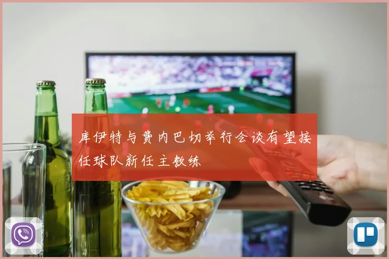 库伊特与费内巴切举行会谈有望接任球队新任主教练