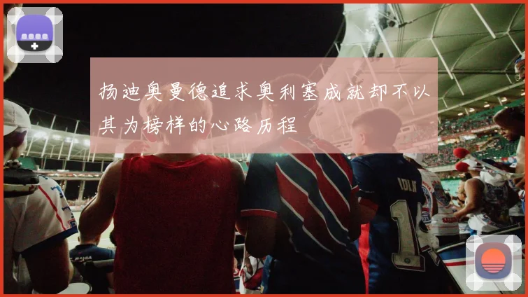 扬迪奥曼德追求奥利塞成就却不以其为榜样的心路历程