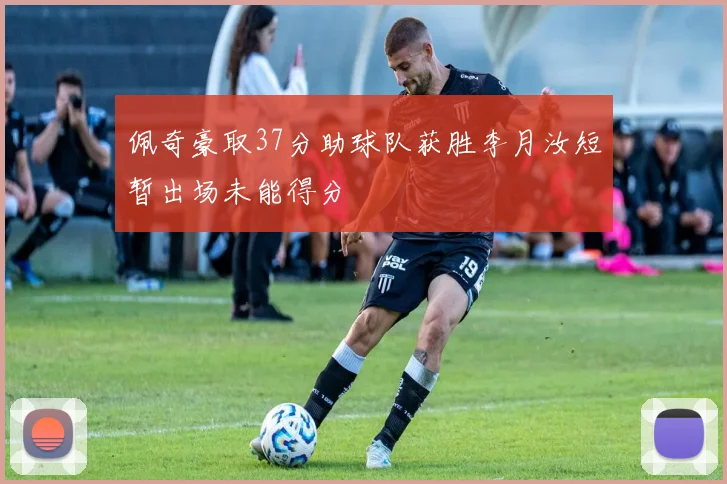 佩奇豪取37分助球队获胜李月汝短暂出场未能得分