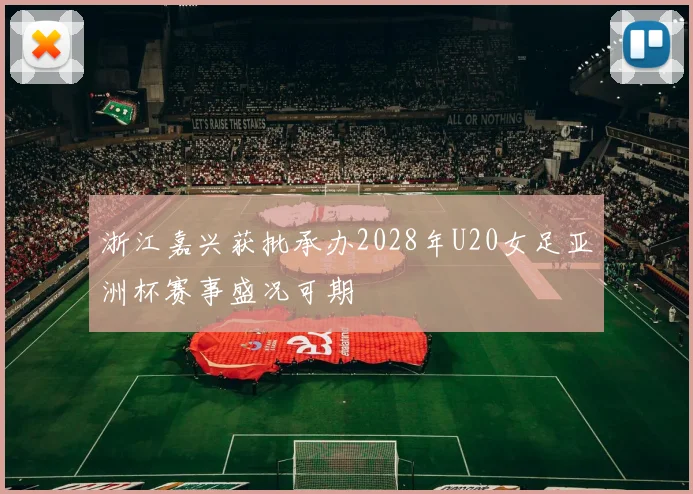 浙江嘉兴获批承办2028年U20女足亚洲杯赛事盛况可期