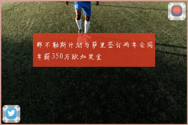 那不勒斯计划与萨里签订两年合同年薪350万欧加奖金