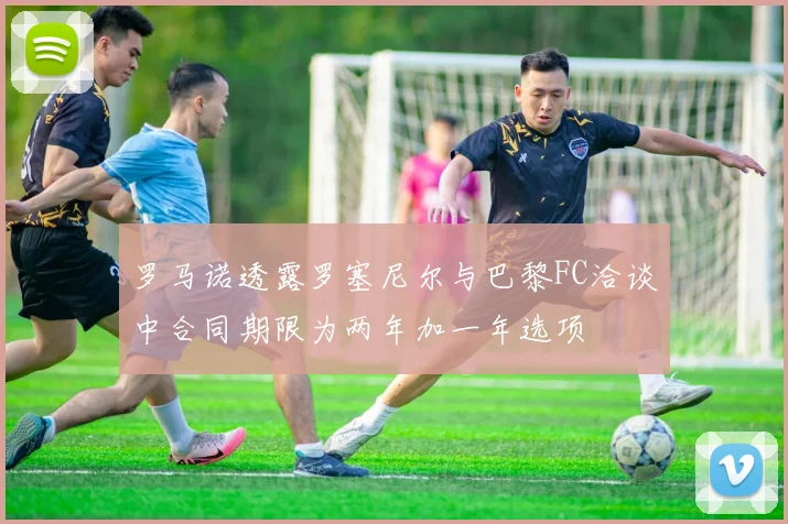 罗马诺透露罗塞尼尔与巴黎FC洽谈中合同期限为两年加一年选项