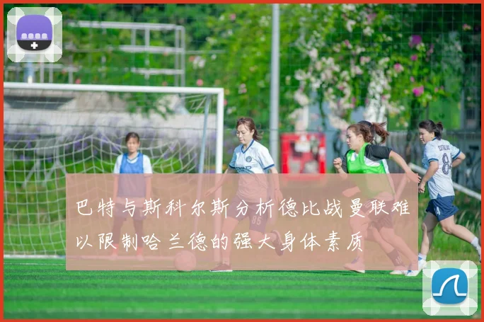 巴特与斯科尔斯分析德比战曼联难以限制哈兰德的强大身体素质