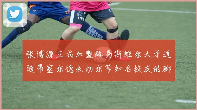 张博源正式加盟路易斯维尔大学追随昂塞尔德米切尔等知名校友的脚步