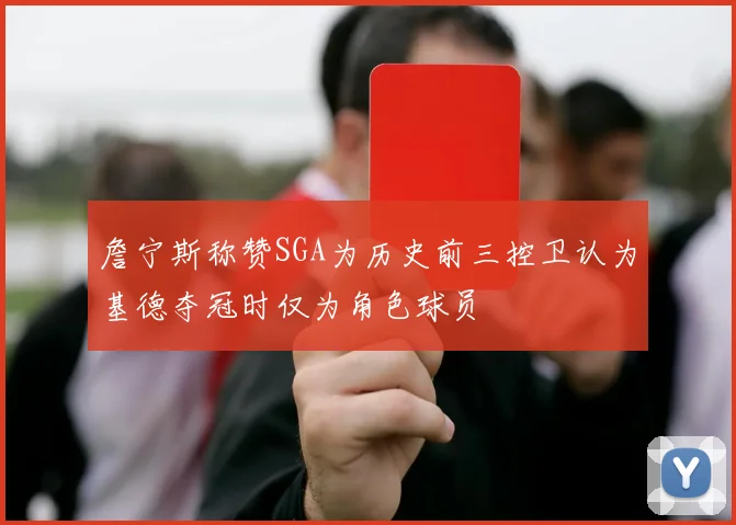 詹宁斯称赞SGA为历史前三控卫认为基德夺冠时仅为角色球员