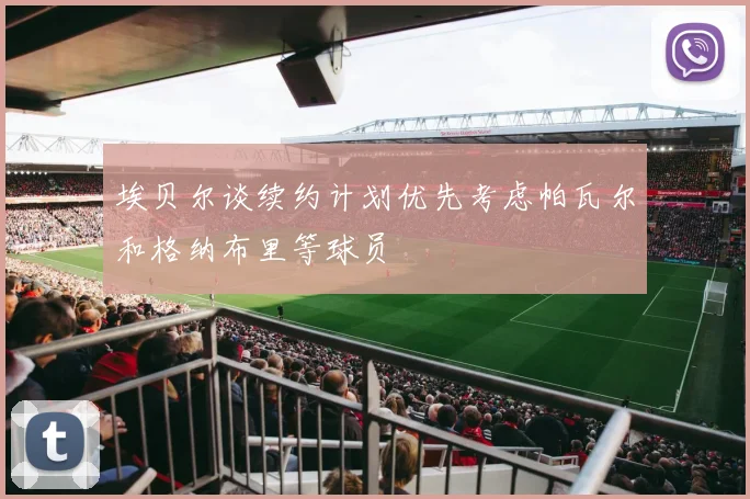 埃贝尔谈续约计划优先考虑帕瓦尔和格纳布里等球员