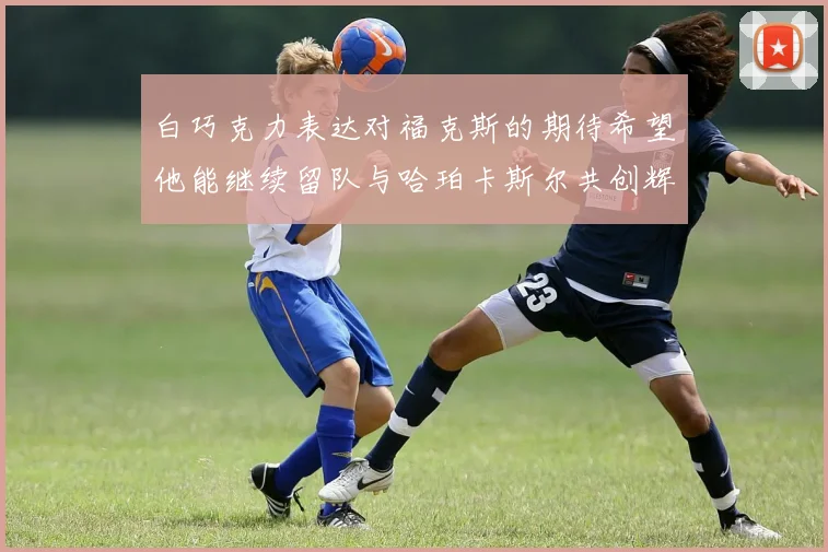 白巧克力表达对福克斯的期待希望他能继续留队与哈珀卡斯尔共创辉煌