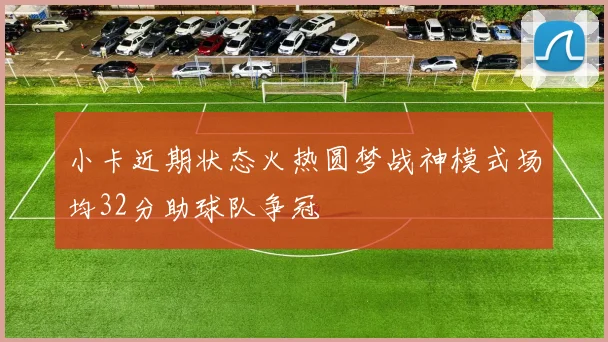小卡近期状态火热圆梦战神模式场均32分助球队争冠