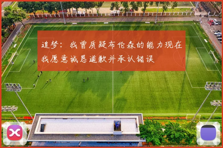 追梦：我曾质疑布伦森的能力现在我愿意诚恳道歉并承认错误